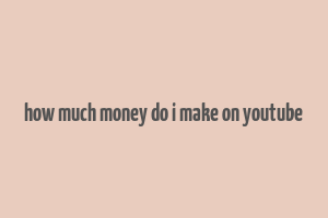 how much money do i make on youtube