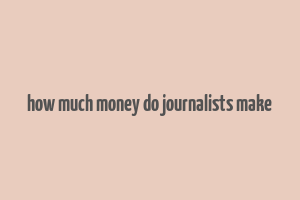 how much money do journalists make