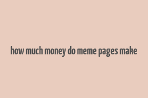 how much money do meme pages make