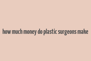 how much money do plastic surgeons make