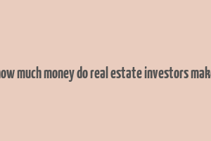 how much money do real estate investors make