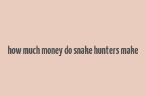 how much money do snake hunters make