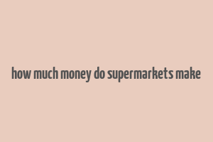 how much money do supermarkets make