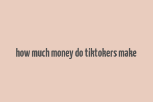 how much money do tiktokers make