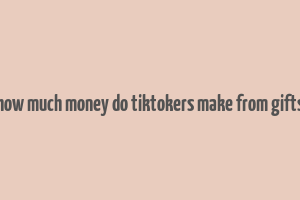 how much money do tiktokers make from gifts