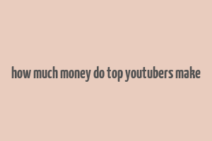 how much money do top youtubers make