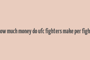 how much money do ufc fighters make per fight