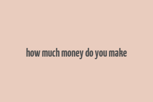 how much money do you make