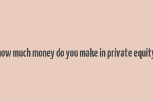 how much money do you make in private equity