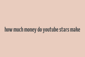 how much money do youtube stars make