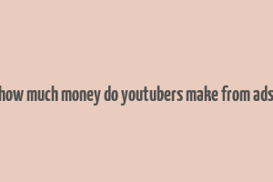 how much money do youtubers make from ads