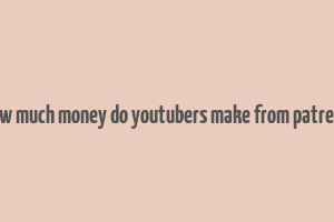 how much money do youtubers make from patreon