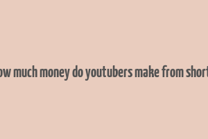 how much money do youtubers make from shorts