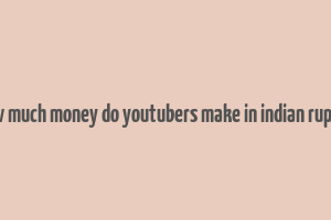 how much money do youtubers make in indian rupees