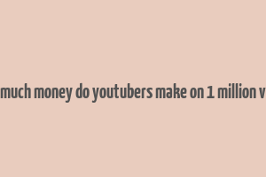 how much money do youtubers make on 1 million views