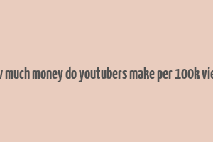 how much money do youtubers make per 100k views