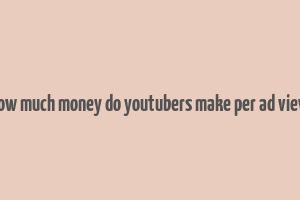 how much money do youtubers make per ad view