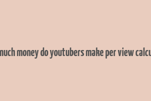 how much money do youtubers make per view calculator