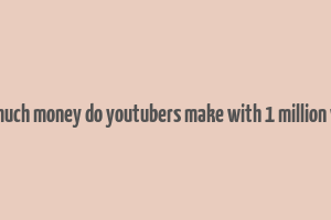 how much money do youtubers make with 1 million views