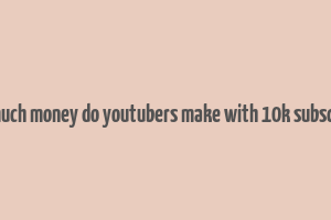 how much money do youtubers make with 10k subscribers