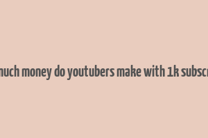 how much money do youtubers make with 1k subscribers