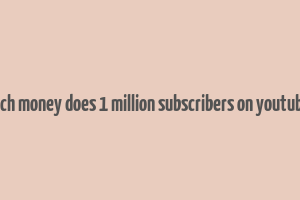 how much money does 1 million subscribers on youtube make