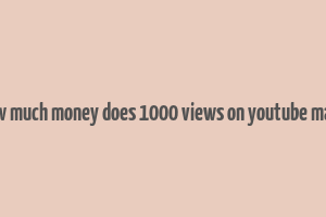 how much money does 1000 views on youtube make