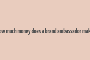 how much money does a brand ambassador make