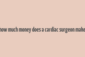 how much money does a cardiac surgeon make