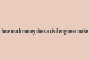 how much money does a civil engineer make