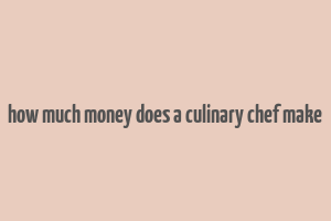 how much money does a culinary chef make