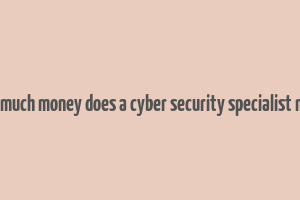 how much money does a cyber security specialist make