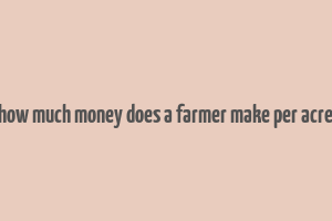 how much money does a farmer make per acre