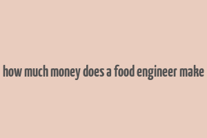 how much money does a food engineer make