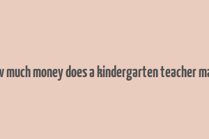 how much money does a kindergarten teacher make