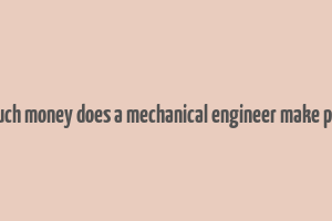 how much money does a mechanical engineer make per year