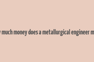 how much money does a metallurgical engineer make