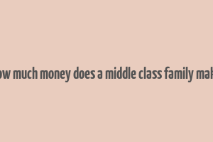 how much money does a middle class family make