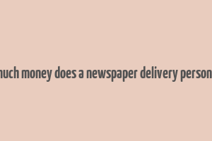 how much money does a newspaper delivery person make