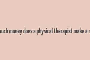 how much money does a physical therapist make a month