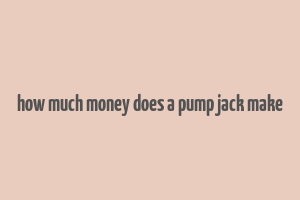 how much money does a pump jack make