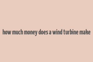 how much money does a wind turbine make