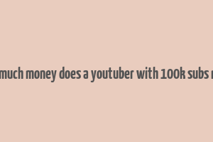 how much money does a youtuber with 100k subs make