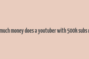 how much money does a youtuber with 500k subs make