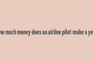 how much money does an airline pilot make a year