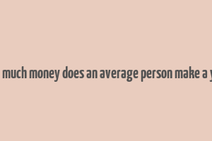 how much money does an average person make a year