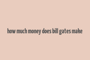 how much money does bill gates make