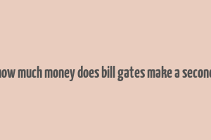 how much money does bill gates make a second