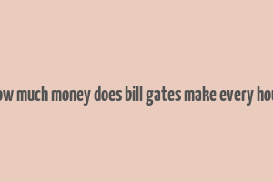 how much money does bill gates make every hour