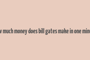 how much money does bill gates make in one minute